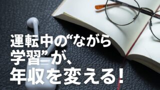 トラックドライバーの『聴いて学ぶ』勉強法【稼ぐことに繋がる学習】