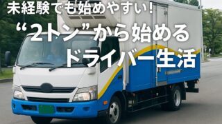 2トントラックの仕事は初心者に向いています【ドライバー職の最初の一歩に】